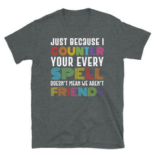 Load image into Gallery viewer, Just because I counter every one of your spells doesn&#39;t mean we aren&#39;t friends Shirt
